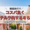 韓国旅行でコスパ良くホテルを予約するなら？満足度の高いおすすめ5選
