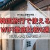 WiFiレンタルが必須！韓国旅行で使えるWiFi徹底比較6選
