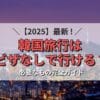2025最新！韓国はビザなしで行ける？入国に必要なものを解説。